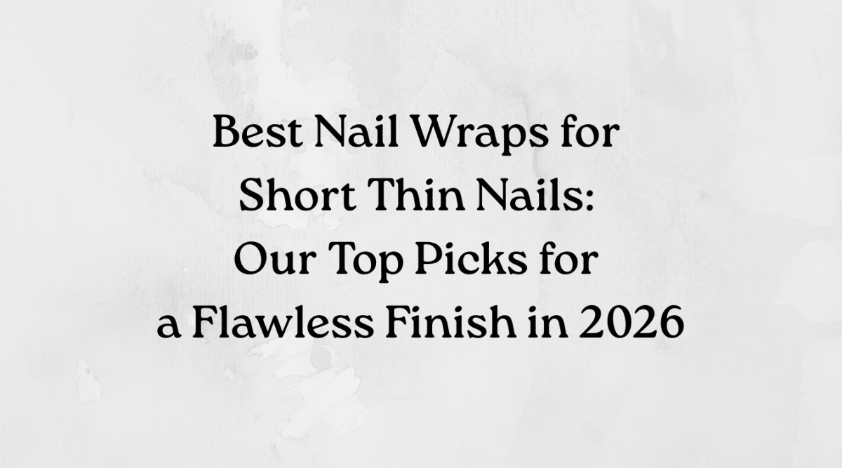 Best Nail Wraps for Short Thin Nails: Our Top Picks for a Flawless Finish in 2026 - Heyhae