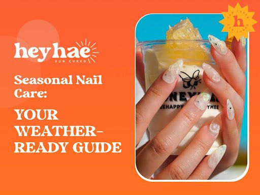 Seasonal Nail Care: Your Weather-Ready Guide - Heyhae